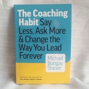 The Coaching Habit: Say Less, Ask More & Change